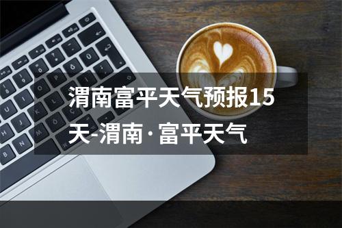 富平最新天气预报及获取指南